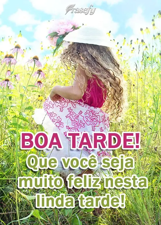 Que você seja muito feliz nesta linda tarde!  Boa tarde!