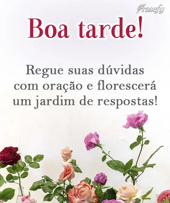 Regue suas dúvidas com oração, e florescerá um jardim de respostas!
 Boa tarde! 