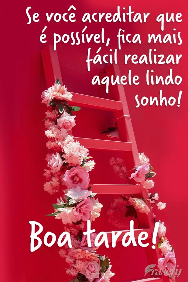 Se você acreditar que é possível, fica mais fácil realizar aquele lindo sonho! Boa tarde!