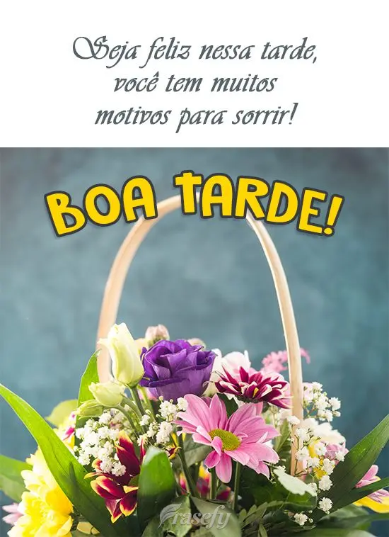 Seja feliz nessa tarde, você tem muitos motivos para sorrir!
  Boa Tarde!