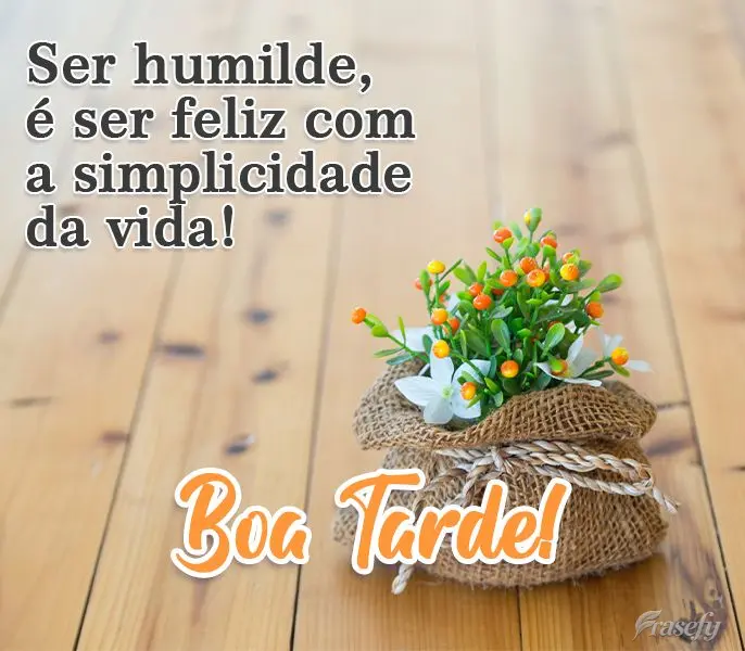 Ser humilde é ser feliz com a simplicidade da vida! 
 Boa Tarde!