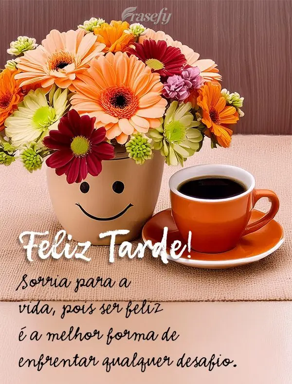 Sorria para a vida, pois ser feliz é a melhor forma de enfrentar qualquer desafio. Feliz Tarde!