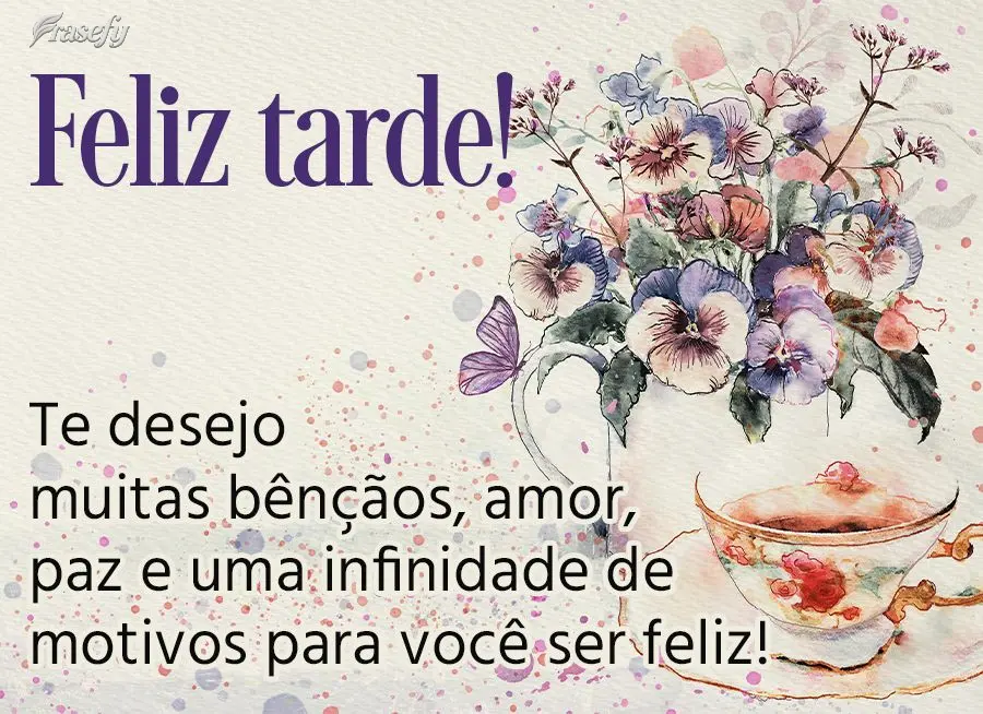 Te desejo muitas bênçãos, amor, paz e uma infinidade de motivos para você ser feliz! Feliz tarde!