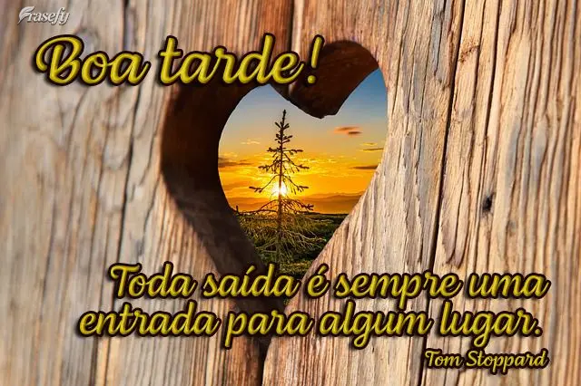 Toda saída é sempre uma entrada para algum lugar.  Boa tarde!  Tom Stoppard