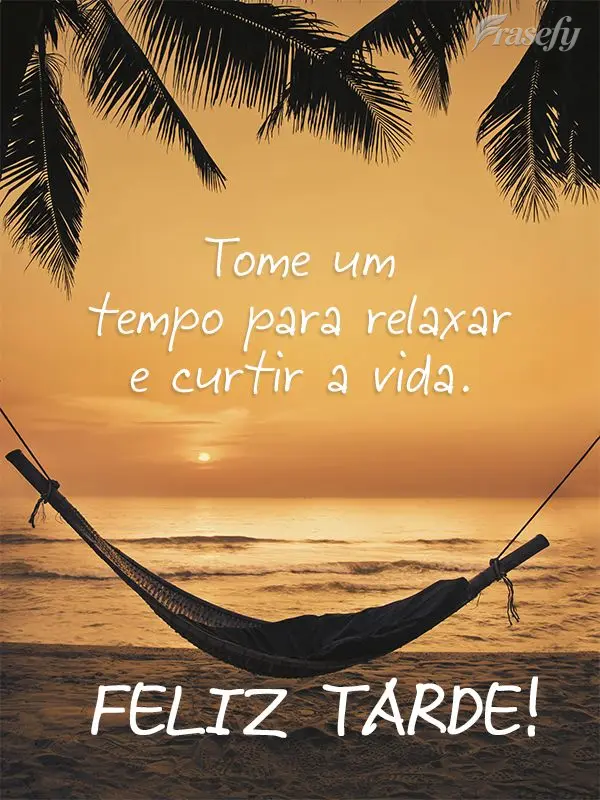 Tome um tempo para relaxar e curtir a vida. Feliz tarde!