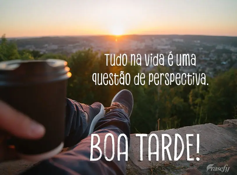 Tudo na vida é uma questão de perspectiva. Boa tarde!