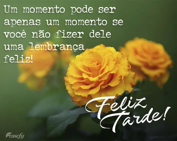Um momento pode ser apenas um momento se você não fizer dele uma lembrança feliz! Feliz tarde!