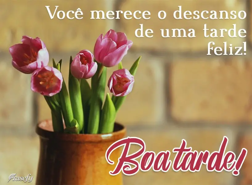 Você merece o descanso de uma tarde feliz! Boa tarde! 