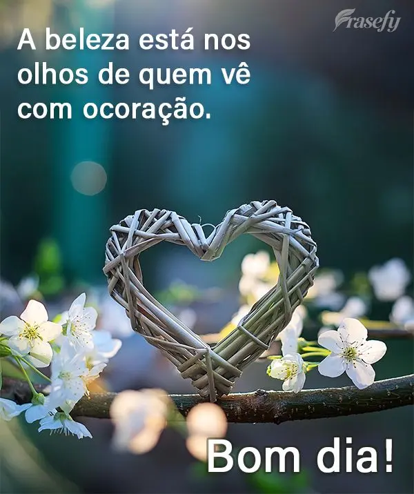 A beleza está nos olhos de quem vê com o coração. Bom dia!