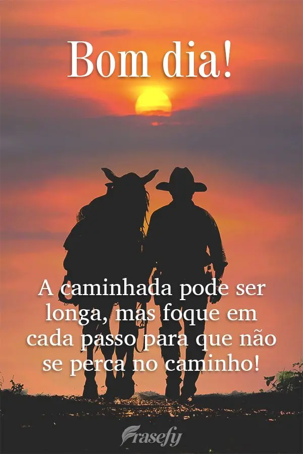 A caminhada pode ser longa, mas foque em cada passo para que não se perca no caminho! Bom dia! 