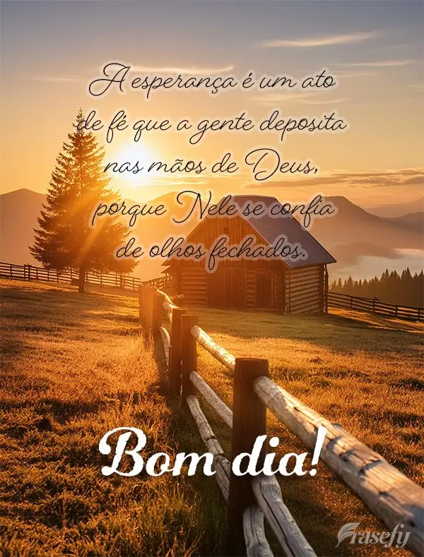 A esperança é um ato de fé que a gente deposita nas mãos de Deus, porque Nele se confia de olhos fechados. Bom dia!