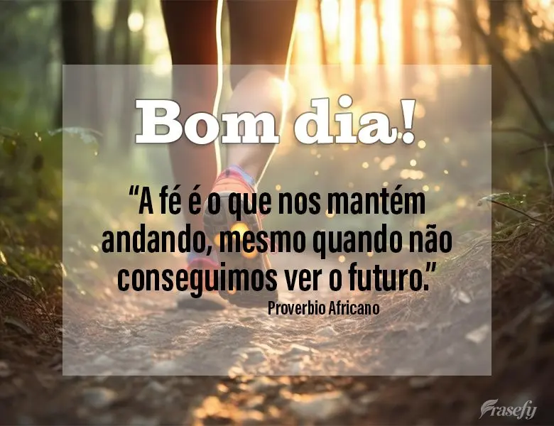 "A fé é o que nos mantém andando, mesmo quando não conseguimos ver o futuro." Bom dia! Proverbio Africano