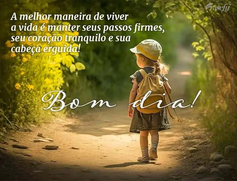 A melhor maneira de viver a vida é manter seus passos firmes, seu coração tranquilo e sua cabeça erguida! Bom dia!