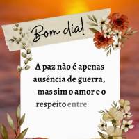 A paz não é apenas ausência de guerra, mas sim o amor e o respeito entre as pessoas. Bom dia!