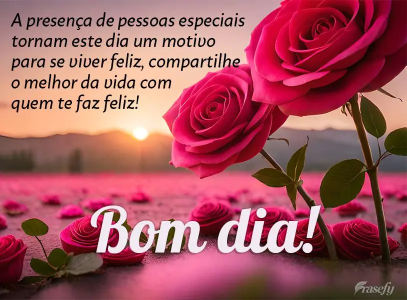 A presença de pessoas especiais tornam este dia um motivo para se viver feliz, compartilhe o melhor da vida com quem te faz feliz! Bom dia!