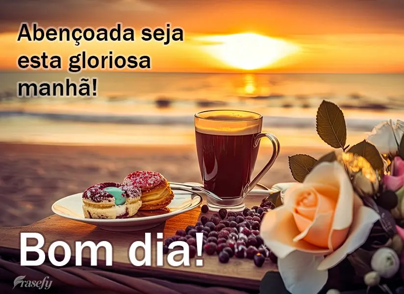 Abençoada seja esta gloriosa manhã! Bom dia!