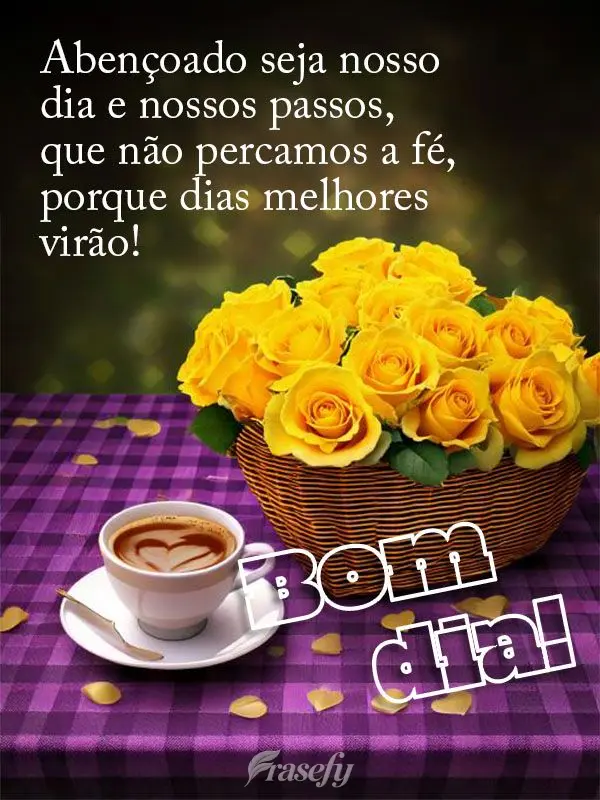 Abençoado seja nosso dia e nossos passos, que não percamos a fé, porque dias melhores virão!  Bom dia!