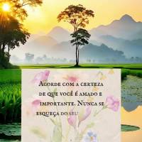 Acorde com a certeza de que você é amado e importante. Nunca se esqueça do seu valor e do quanto é especial para mim e para o mundo. Bom dia!