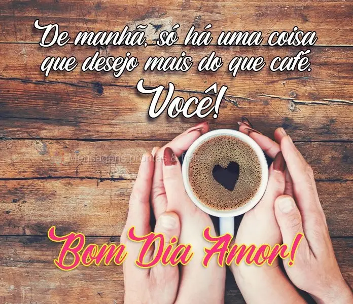 De manhã, só há uma coisa que desejo mais do que café: Você!
  Bom Dia Amor!