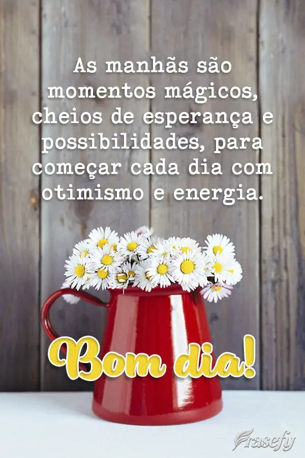 As manhãs são momentos mágicos, cheios de esperança e possibilidades, para começar cada dia com otimismo e energia. Bom dia!