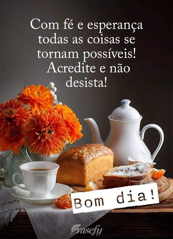 Com fé e esperança todas as coisas se tornam possíveis!  Acredite e não desista! Bom dia!