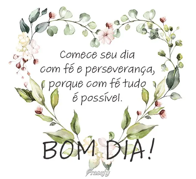 Comece seu dia com fé e perseverança, porque com fé tudo é possível. Bom dia!