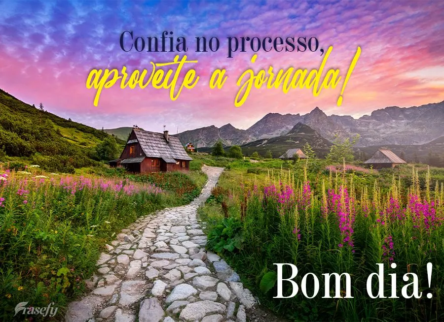 Confia no processo, aproveite a jornada! Bom dia!