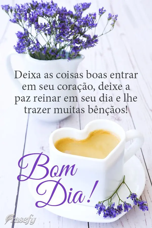 Deixa as coisas boas entrarem em seu coração, deixe a paz reinar em seu dia e lhe trazer muitas bênçãos! Bom dia!