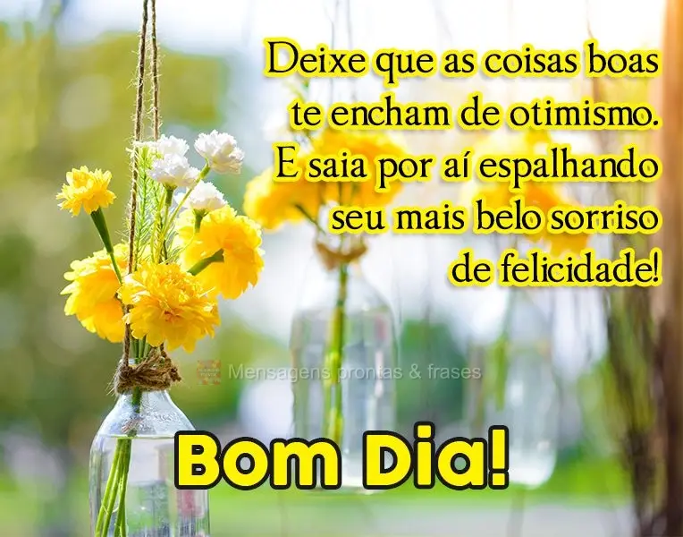 Deixe que as coisas boas te encham de otimismo. E saia por aí espalhando seu mais belo sorriso de felicidade! 
 Bom Dia!