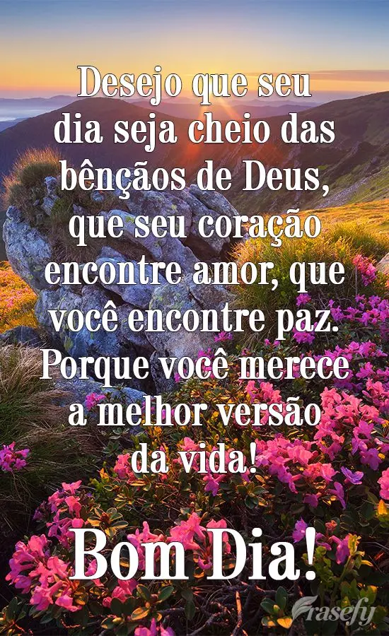 Desejo que seu dia seja cheio das bênçãos de Deus. Que seu coração encontre amor, que você encontre paz. Porque você merece a melhor versão da vi...