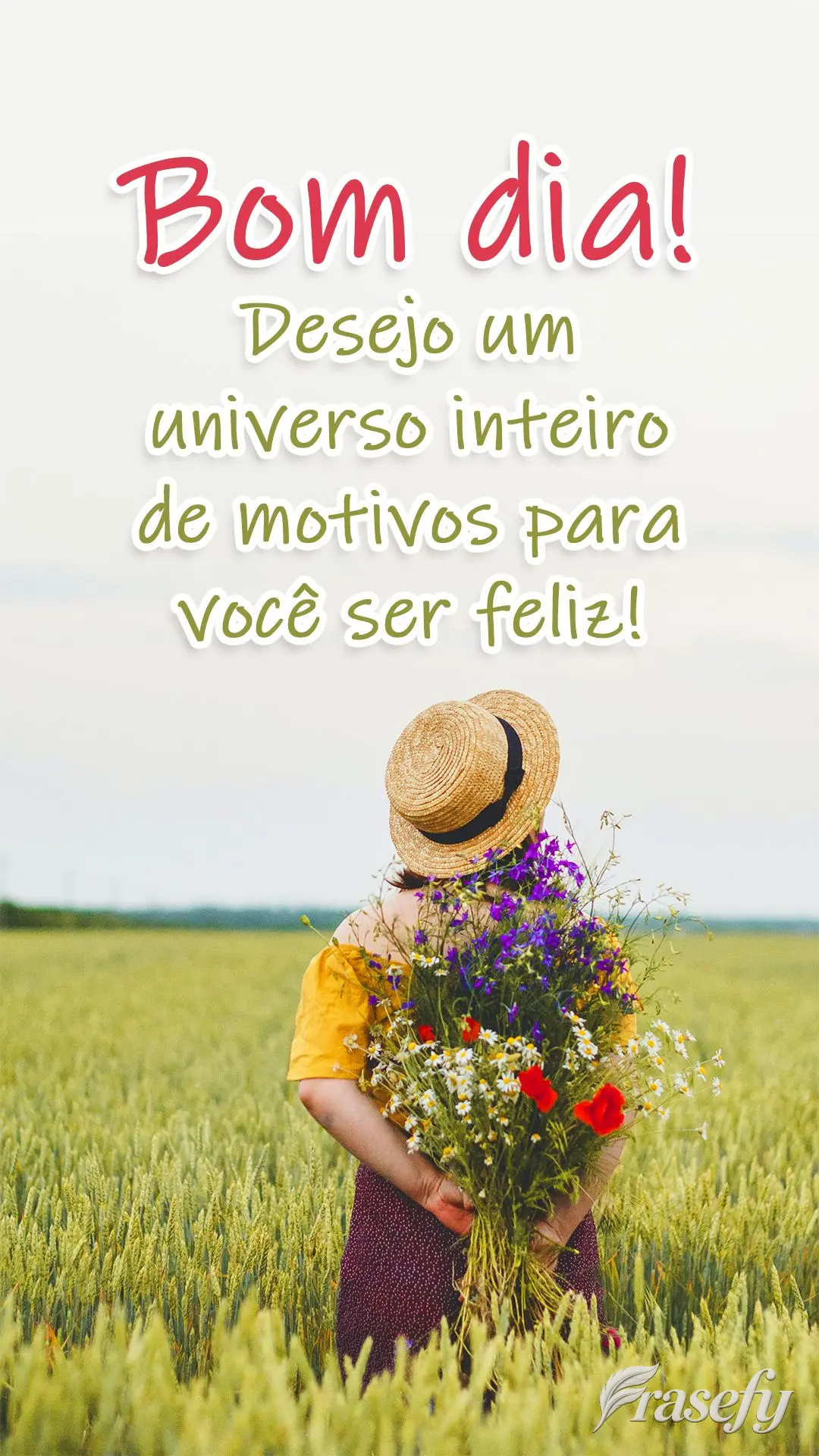Desejo um universo inteiro de motivos para você ser feliz! Bom dia! 