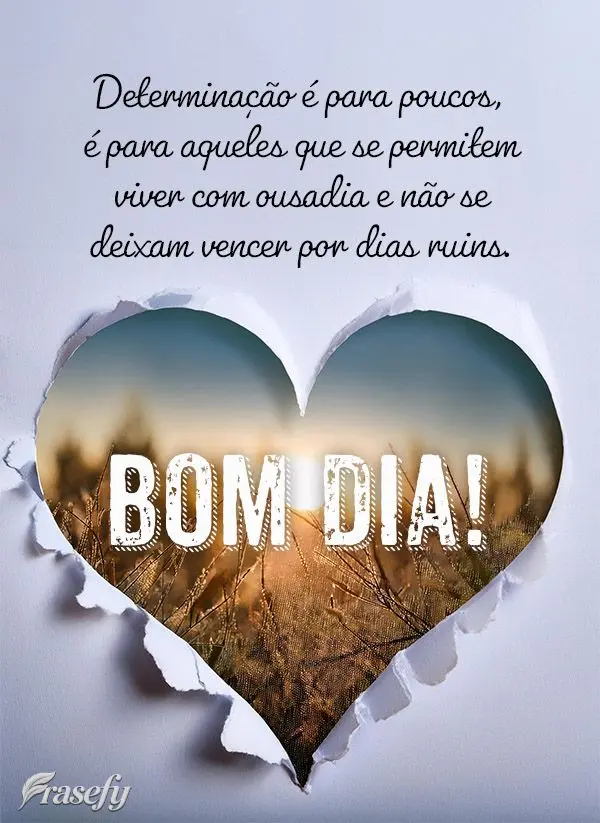 Determinação é para poucos, é para aqueles que se permitem viver com ousadia e não se deixam vencer por dias ruins.  Bom dia!