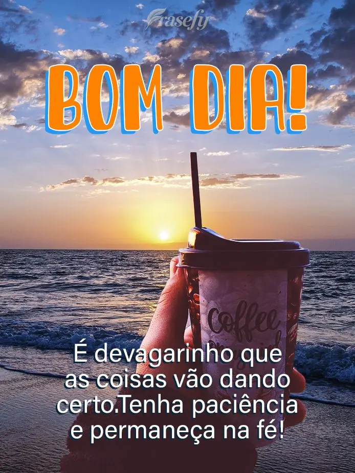 É devagarinho que as coisas vão dando certo. Tenha paciência e permaneça na fé! Bom dia!