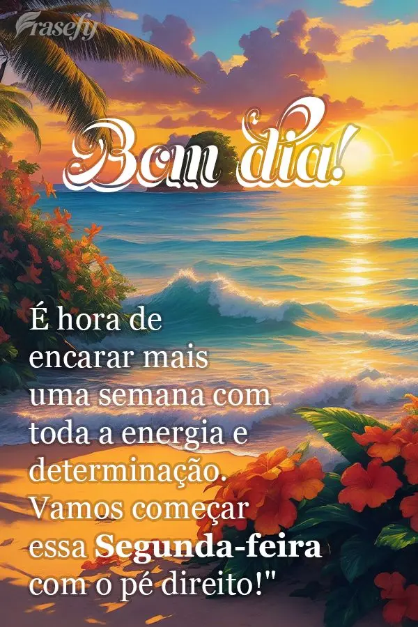 É hora de encarar mais uma semana com toda a energia e determinação. Vamos começar essa segunda-feira com o pé direito! Bom dia! 