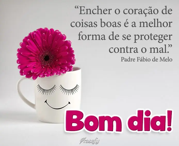 “Encher o coração de coisas boas é a melhor forma de se proteger contra o mal.”  Bom dia!  Padre Fábio de Melo