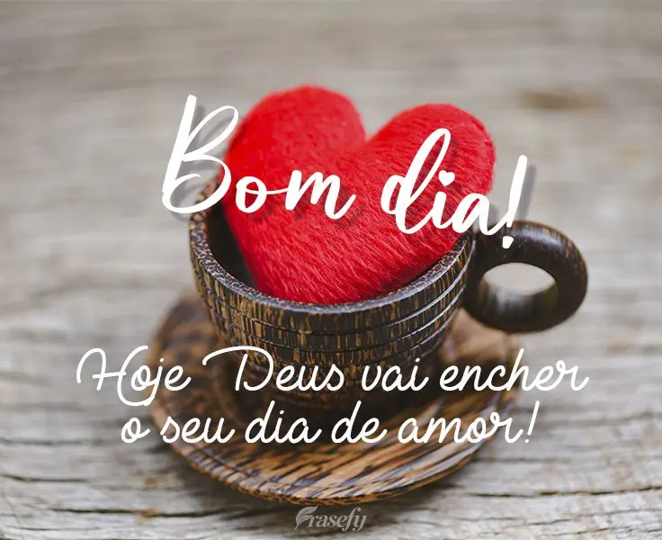 Hoje Deus vai encher o seu dia de amor! 
 Bom dia!
