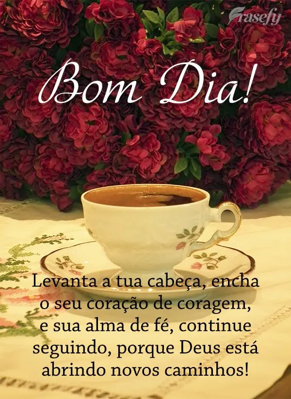 Levanta a tua cabeça, encha o seu coração de coragem e sua alma de fé. Continue seguindo, porque Deus está abrindo novos caminhos! Bom dia! 