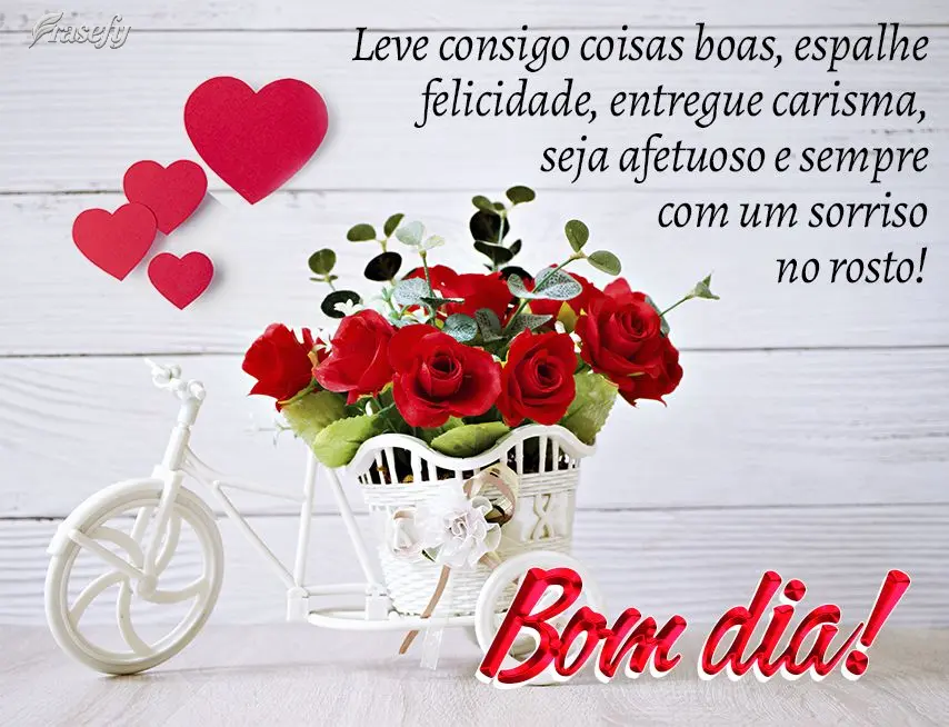 Leve consigo coisas boas, espalhe felicidade, entregue carisma, seja afetuoso e sempre com um sorriso no rosto! Bom dia! 