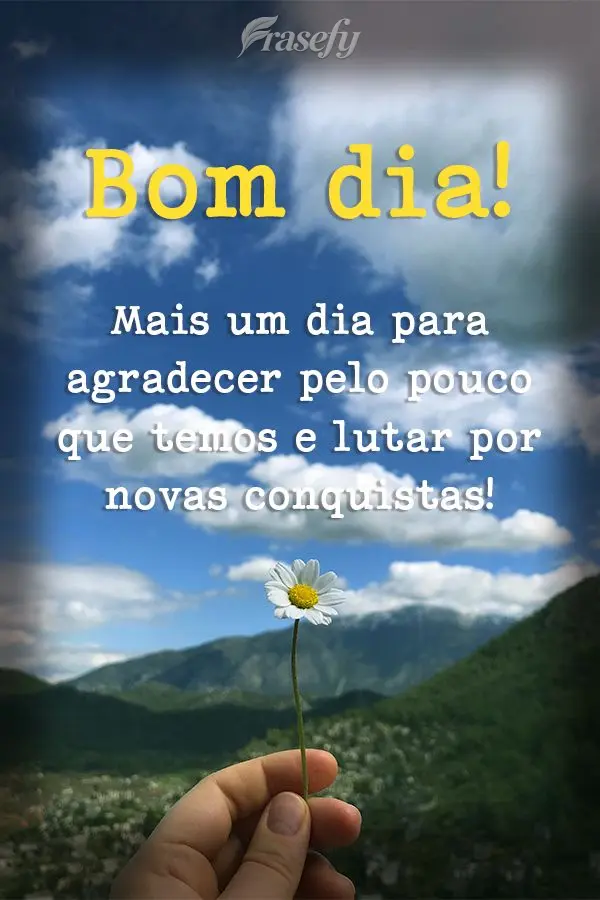 Mais um dia para agradecer pelo pouco que temos e lutar por novas conquistas! Bom dia! 