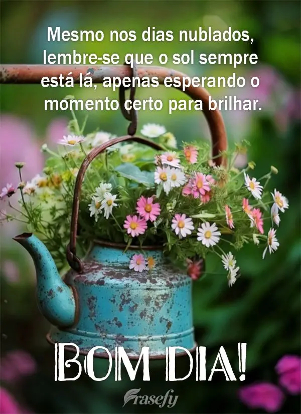 Mesmo nos dias nublados, lembre-se que o sol sempre está lá, apenas esperando o momento certo para brilhar. Assim como você. Bom dia! 