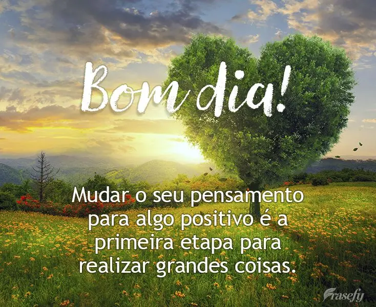 Mudar o seu pensamento para algo positivo é a primeira etapa para realizar grandes coisas. Bom dia!