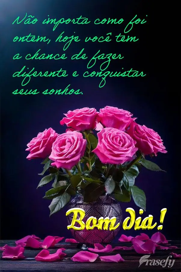 Não importa como foi ontem, hoje você tem a chance de fazer diferente e conquistar seus sonhos. Bom dia!