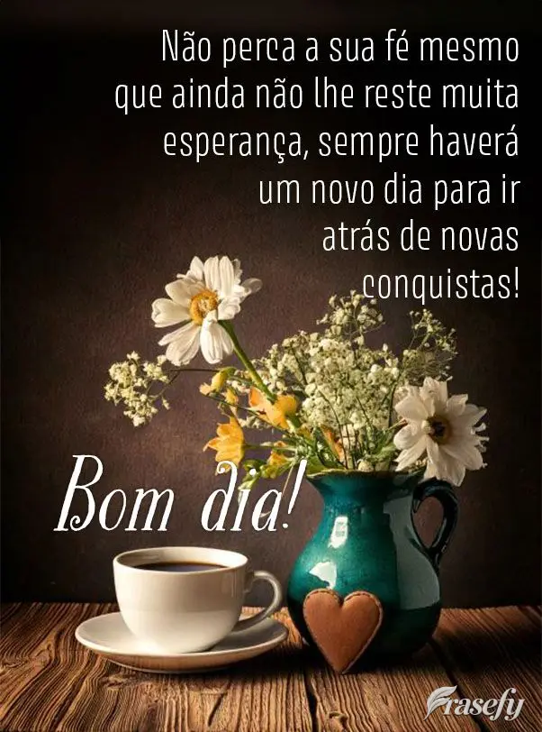 Não perca a sua fé mesmo que ainda não lhe reste muita esperança, sempre haverá um novo dia para ir atrás de novas conquistas! Bom dia!