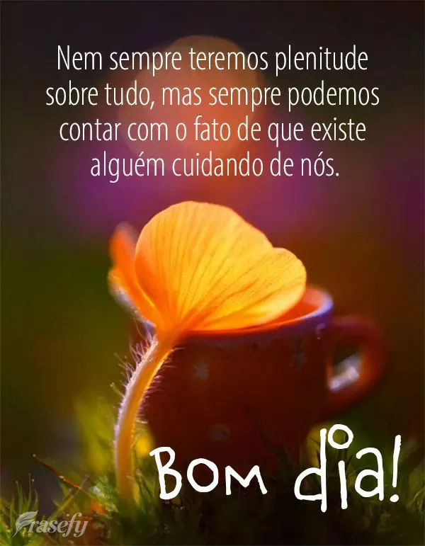 Nem sempre teremos plenitude sobre tudo, mas sempre podemos contar com o fato de que existe alguém cuidando de nós. Bom dia!