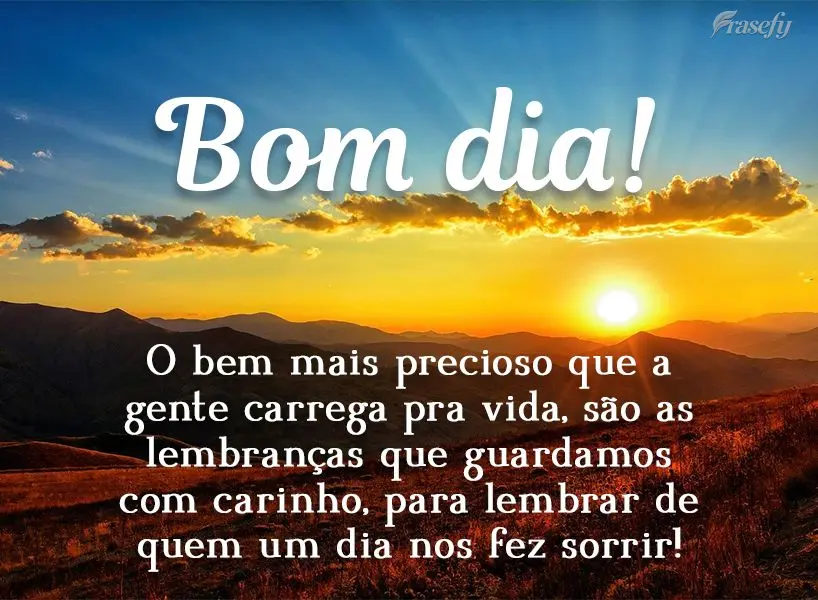 O bem mais precioso que a gente carrega pra vida são as lembranças que guardamos com carinho, para lembrar de quem um dia nos fez sorrir! Bom dia! 