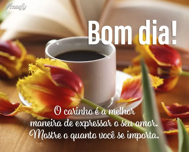 O carinho é a melhor maneira de expressar o seu amor. Mostre o quanto você se importa. Bom dia!