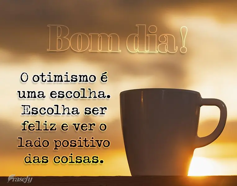 O otimismo é uma escolha. Escolha ser feliz e ver o lado positivo das coisas. Bom dia!