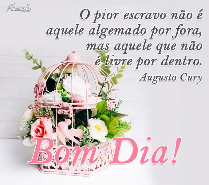 O pior escravo não é aquele algemado por fora, mas aquele que não é livre por dentro.  Bom Dia! Augusto Cury