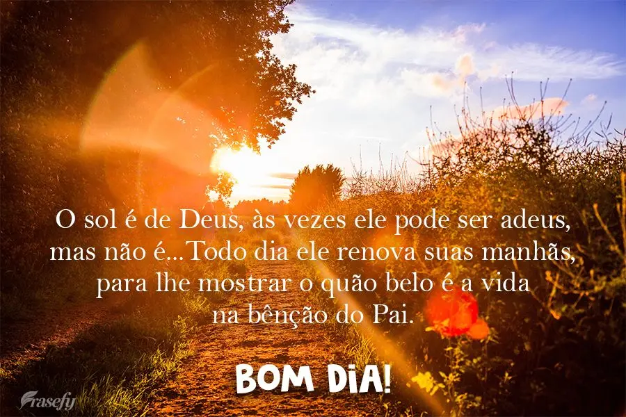 O sol é de Deus, às vezes ele pode ser adeus, mas não é...Todo dia ele renova suas manhãs, para lhe mostrar o quão belo é a vida na bênção do P...