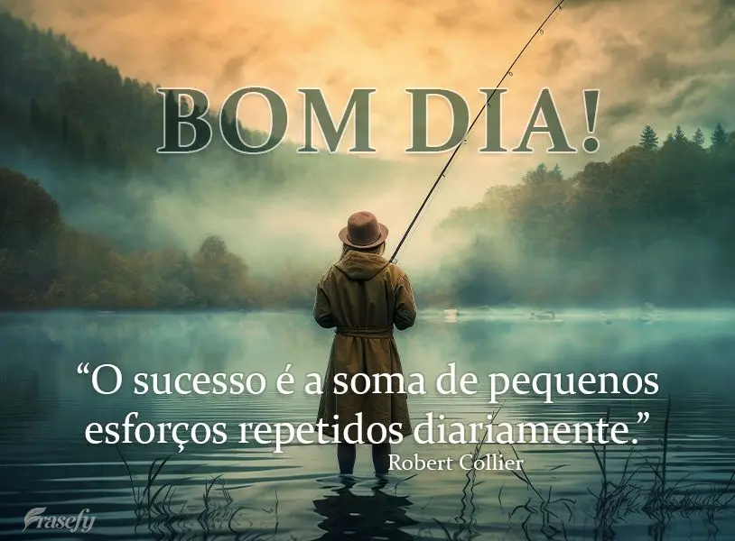 "O sucesso é a soma de pequenos esforços repetidos diariamente." Bom dia! Robert Collier